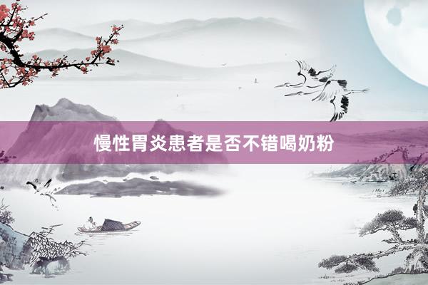 慢性胃炎患者是否不错喝奶粉