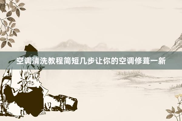 空调清洗教程简短几步让你的空调修葺一新