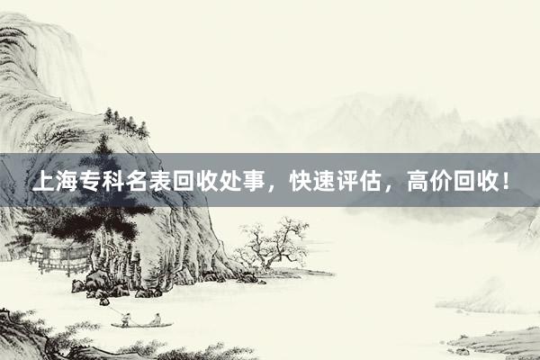 上海专科名表回收处事，快速评估，高价回收！