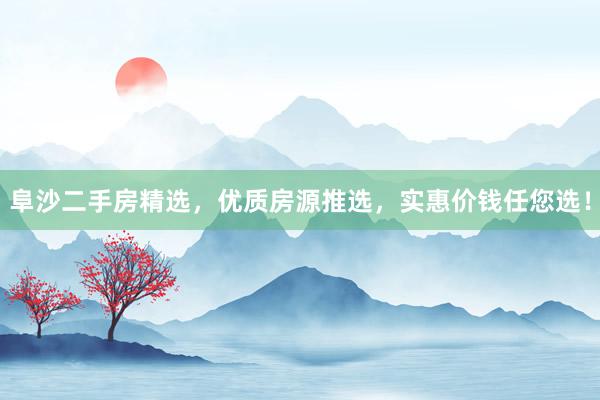 阜沙二手房精选，优质房源推选，实惠价钱任您选！