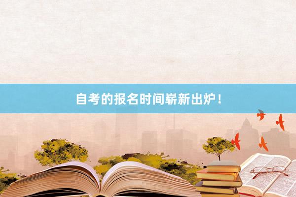 自考的报名时间崭新出炉！