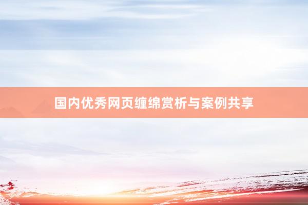 国内优秀网页缠绵赏析与案例共享